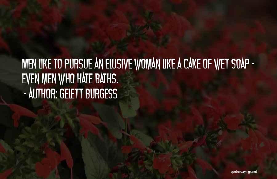 Gelett Burgess Quotes: Men Like To Pursue An Elusive Woman Like A Cake Of Wet Soap - Even Men Who Hate Baths.