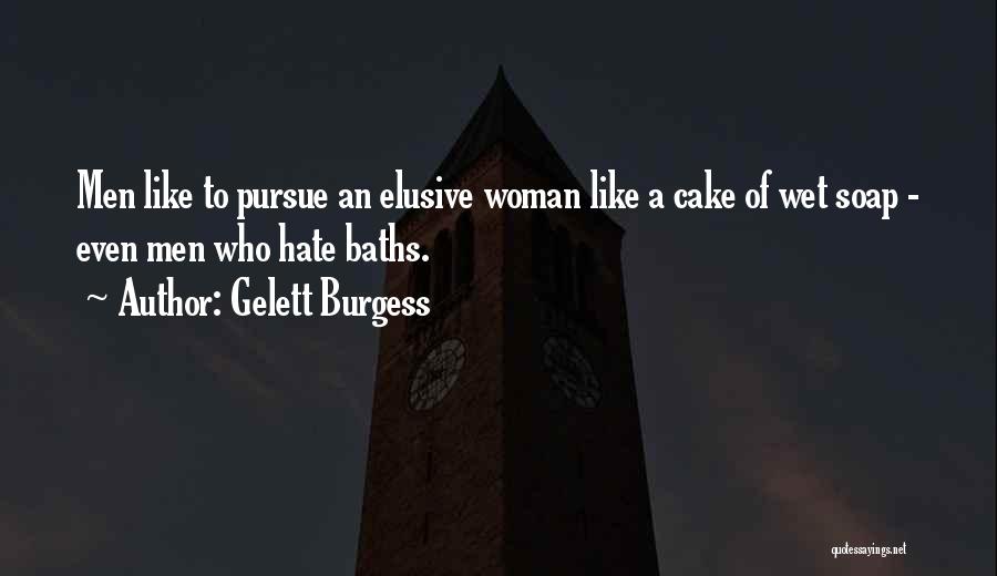 Gelett Burgess Quotes: Men Like To Pursue An Elusive Woman Like A Cake Of Wet Soap - Even Men Who Hate Baths.