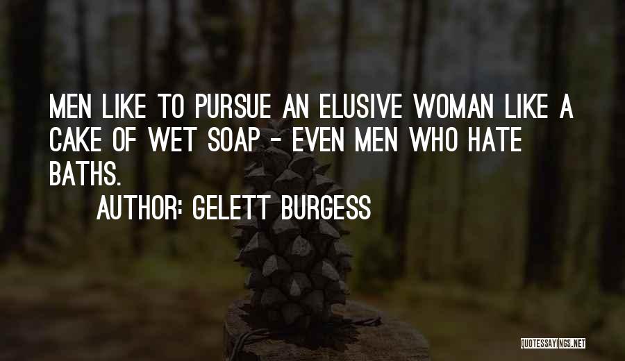 Gelett Burgess Quotes: Men Like To Pursue An Elusive Woman Like A Cake Of Wet Soap - Even Men Who Hate Baths.