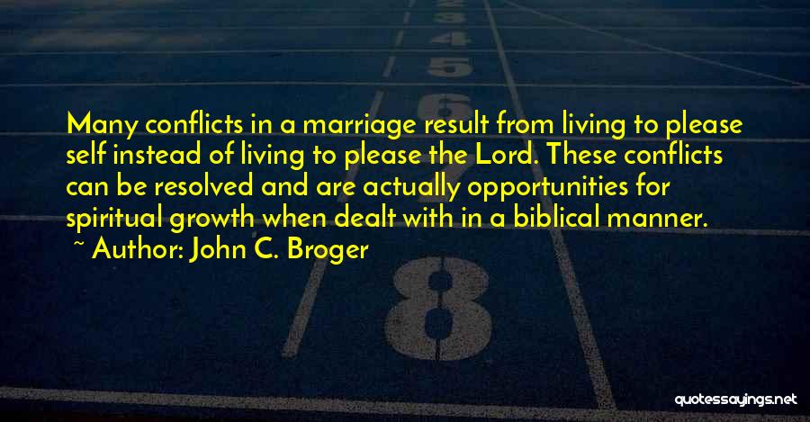 John C. Broger Quotes: Many Conflicts In A Marriage Result From Living To Please Self Instead Of Living To Please The Lord. These Conflicts