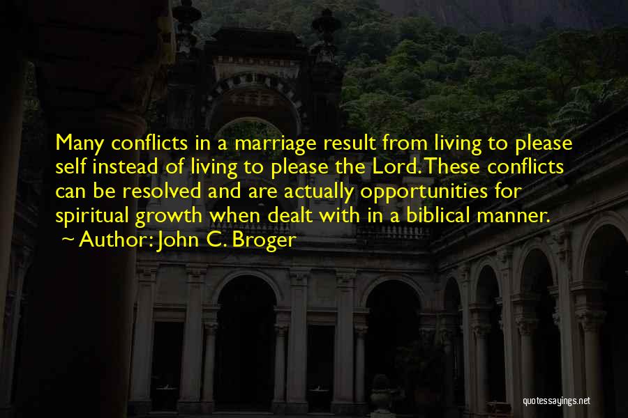 John C. Broger Quotes: Many Conflicts In A Marriage Result From Living To Please Self Instead Of Living To Please The Lord. These Conflicts