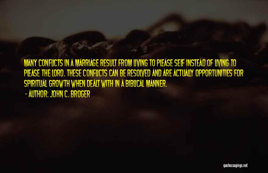 John C. Broger Quotes: Many Conflicts In A Marriage Result From Living To Please Self Instead Of Living To Please The Lord. These Conflicts