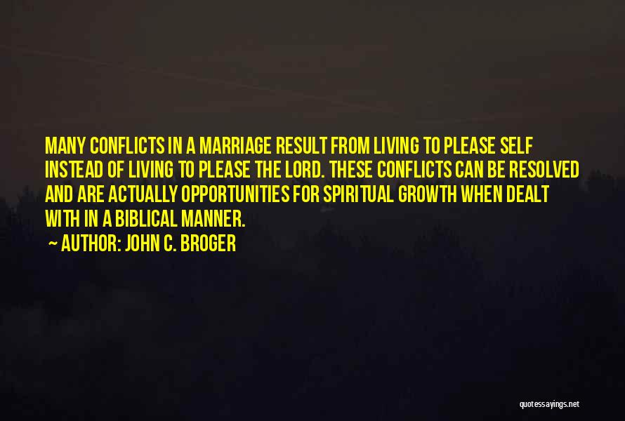 John C. Broger Quotes: Many Conflicts In A Marriage Result From Living To Please Self Instead Of Living To Please The Lord. These Conflicts