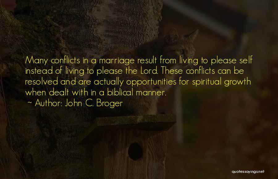 John C. Broger Quotes: Many Conflicts In A Marriage Result From Living To Please Self Instead Of Living To Please The Lord. These Conflicts