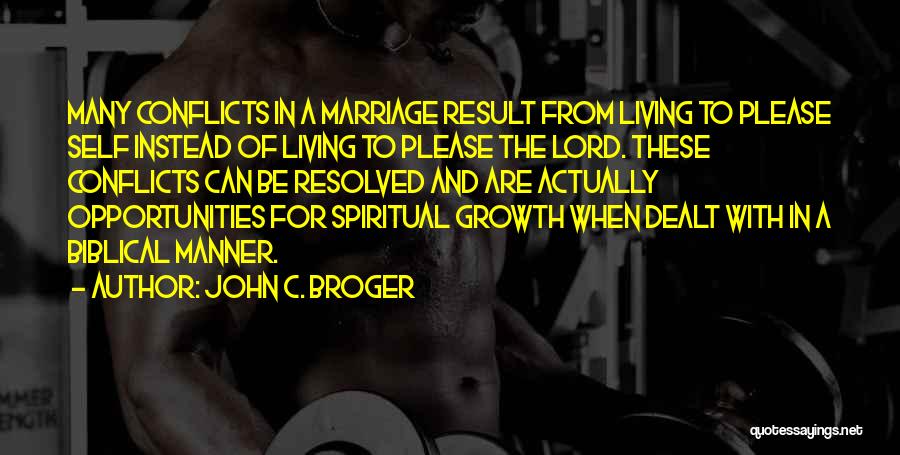 John C. Broger Quotes: Many Conflicts In A Marriage Result From Living To Please Self Instead Of Living To Please The Lord. These Conflicts