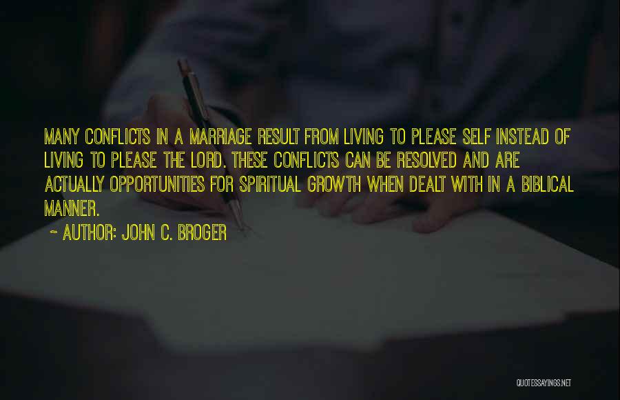 John C. Broger Quotes: Many Conflicts In A Marriage Result From Living To Please Self Instead Of Living To Please The Lord. These Conflicts