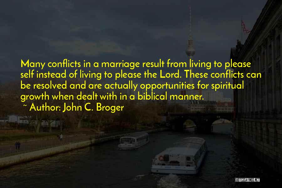 John C. Broger Quotes: Many Conflicts In A Marriage Result From Living To Please Self Instead Of Living To Please The Lord. These Conflicts