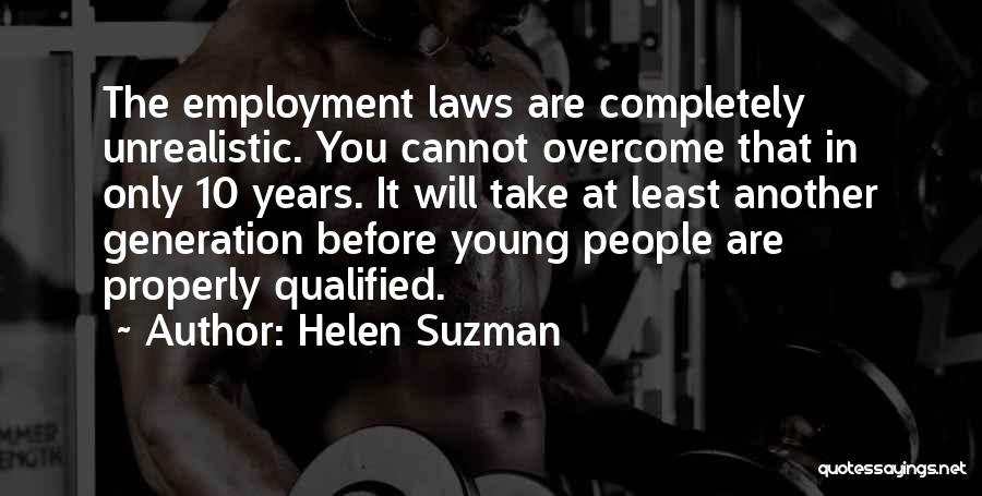 Helen Suzman Quotes: The Employment Laws Are Completely Unrealistic. You Cannot Overcome That In Only 10 Years. It Will Take At Least Another