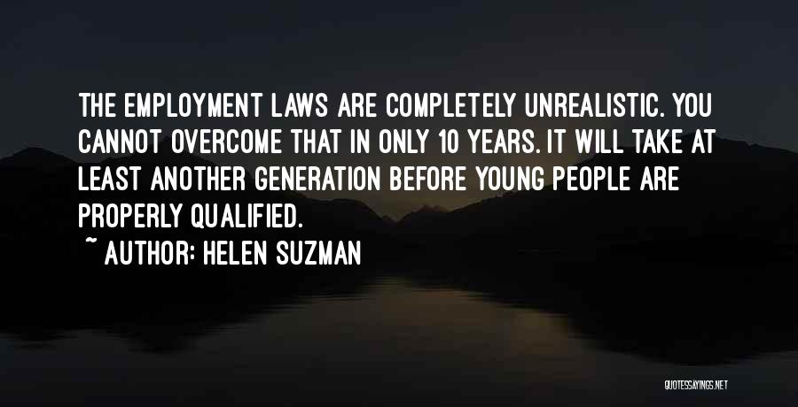 Helen Suzman Quotes: The Employment Laws Are Completely Unrealistic. You Cannot Overcome That In Only 10 Years. It Will Take At Least Another