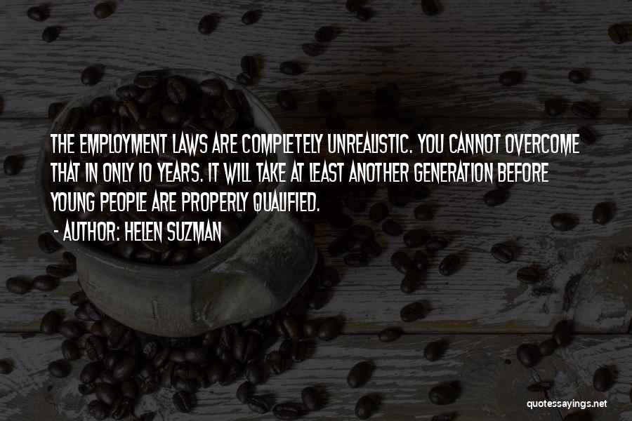 Helen Suzman Quotes: The Employment Laws Are Completely Unrealistic. You Cannot Overcome That In Only 10 Years. It Will Take At Least Another