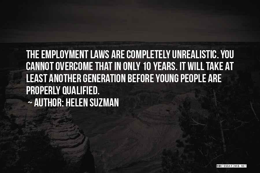 Helen Suzman Quotes: The Employment Laws Are Completely Unrealistic. You Cannot Overcome That In Only 10 Years. It Will Take At Least Another