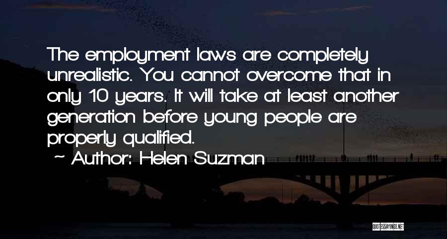 Helen Suzman Quotes: The Employment Laws Are Completely Unrealistic. You Cannot Overcome That In Only 10 Years. It Will Take At Least Another