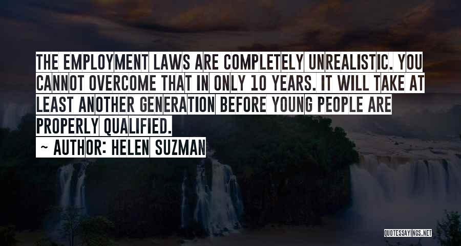 Helen Suzman Quotes: The Employment Laws Are Completely Unrealistic. You Cannot Overcome That In Only 10 Years. It Will Take At Least Another