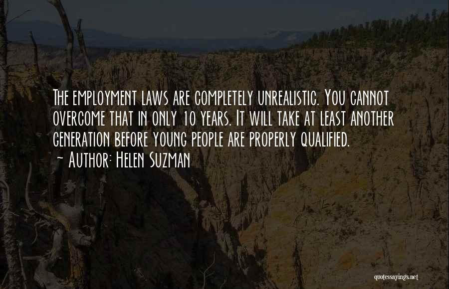 Helen Suzman Quotes: The Employment Laws Are Completely Unrealistic. You Cannot Overcome That In Only 10 Years. It Will Take At Least Another