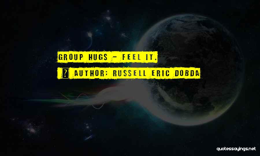 Russell Eric Dobda Quotes: Group Hugs - Feel It.