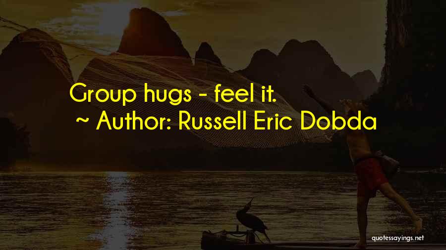 Russell Eric Dobda Quotes: Group Hugs - Feel It.