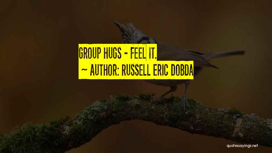 Russell Eric Dobda Quotes: Group Hugs - Feel It.