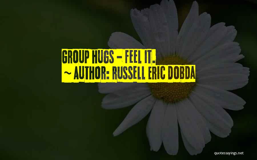 Russell Eric Dobda Quotes: Group Hugs - Feel It.