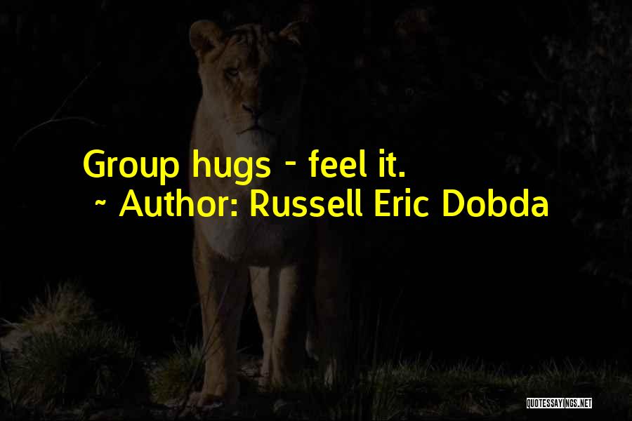 Russell Eric Dobda Quotes: Group Hugs - Feel It.