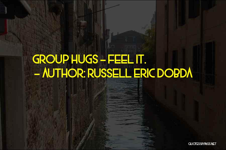 Russell Eric Dobda Quotes: Group Hugs - Feel It.