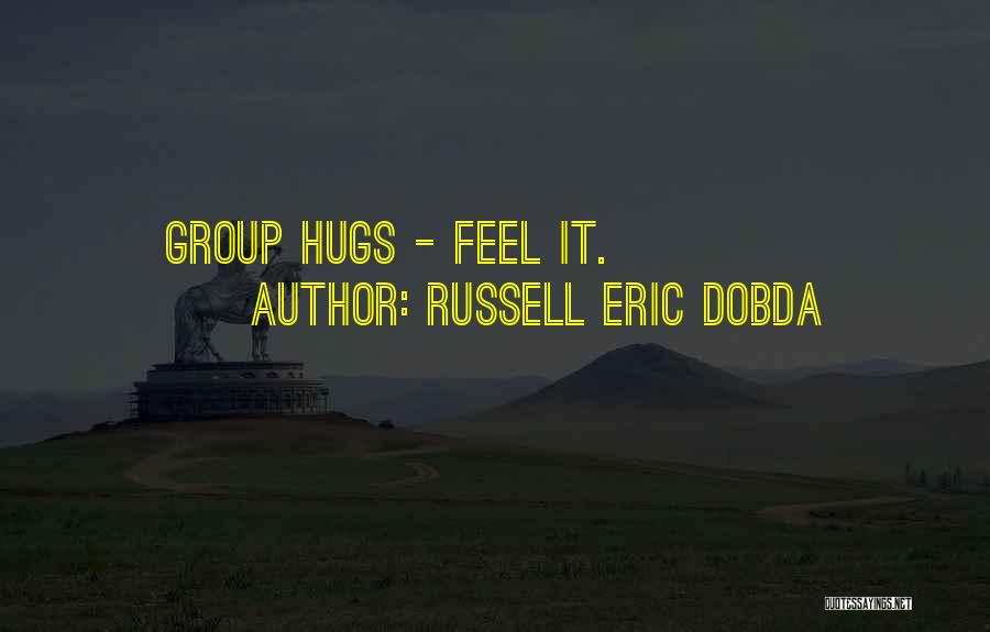 Russell Eric Dobda Quotes: Group Hugs - Feel It.