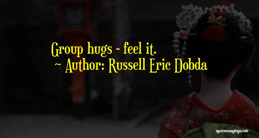 Russell Eric Dobda Quotes: Group Hugs - Feel It.