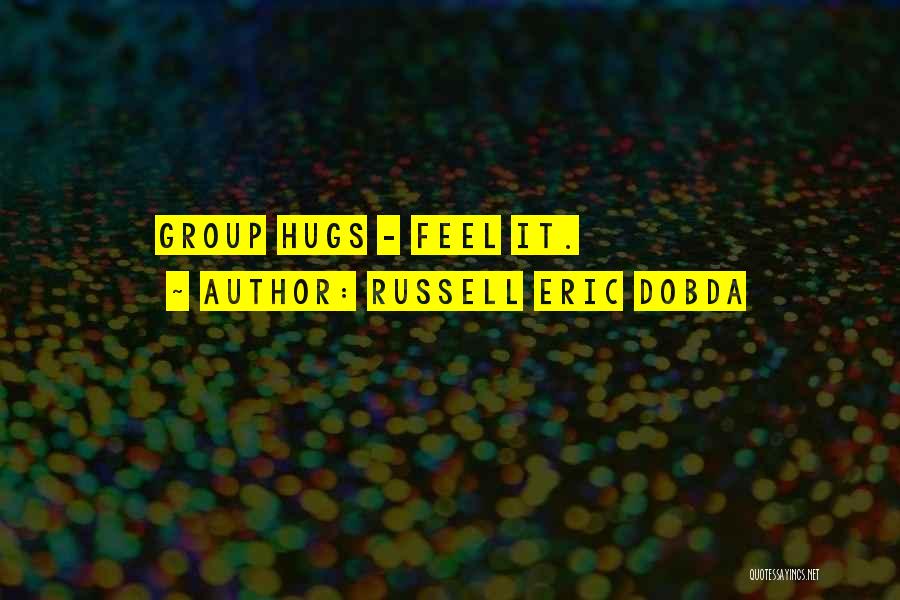 Russell Eric Dobda Quotes: Group Hugs - Feel It.