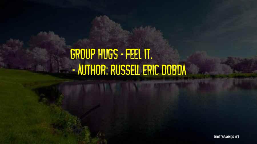 Russell Eric Dobda Quotes: Group Hugs - Feel It.