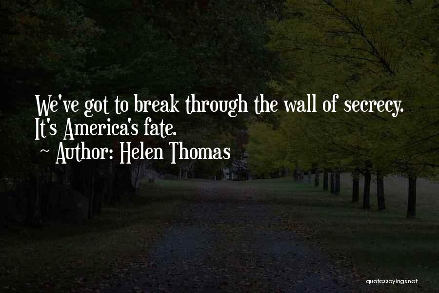 Helen Thomas Quotes: We've Got To Break Through The Wall Of Secrecy. It's America's Fate.