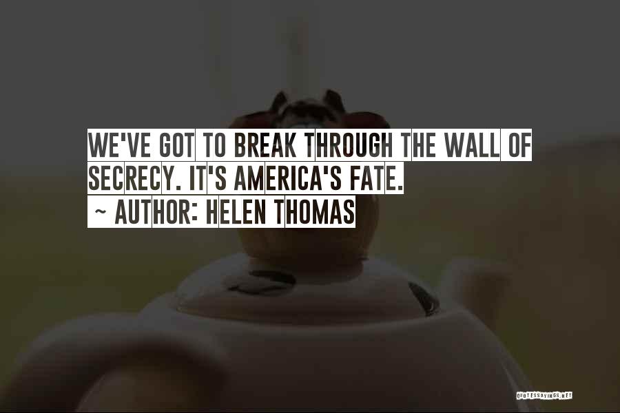 Helen Thomas Quotes: We've Got To Break Through The Wall Of Secrecy. It's America's Fate.