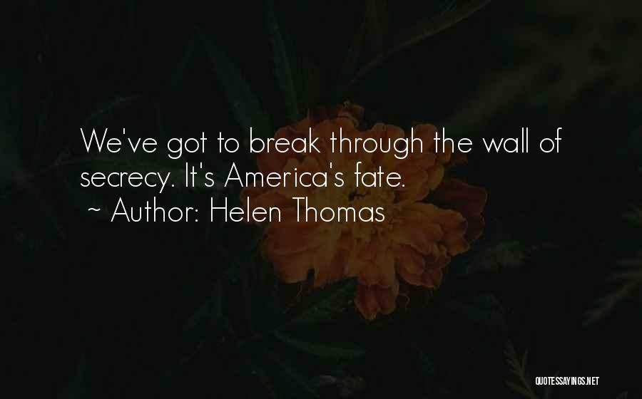 Helen Thomas Quotes: We've Got To Break Through The Wall Of Secrecy. It's America's Fate.