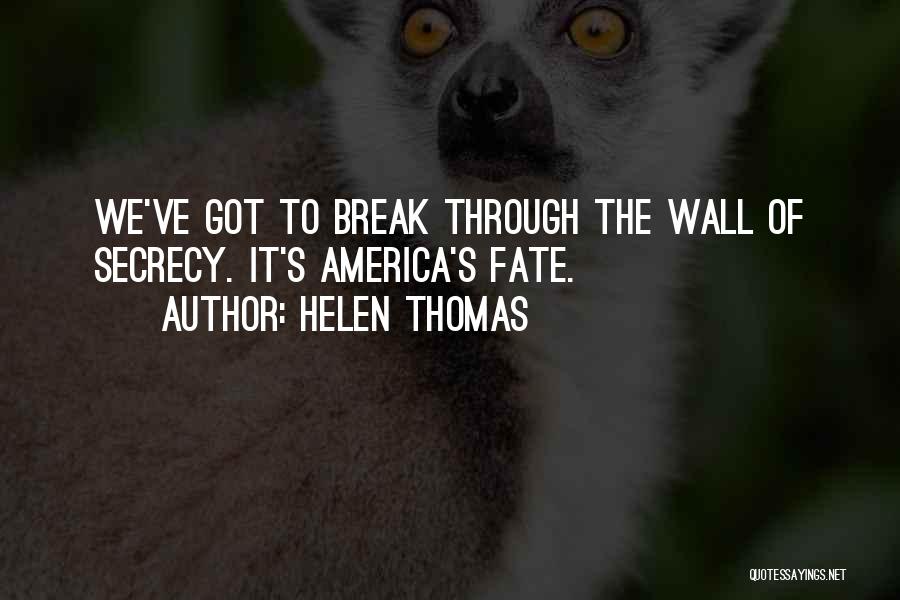 Helen Thomas Quotes: We've Got To Break Through The Wall Of Secrecy. It's America's Fate.