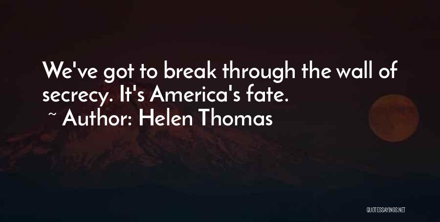 Helen Thomas Quotes: We've Got To Break Through The Wall Of Secrecy. It's America's Fate.