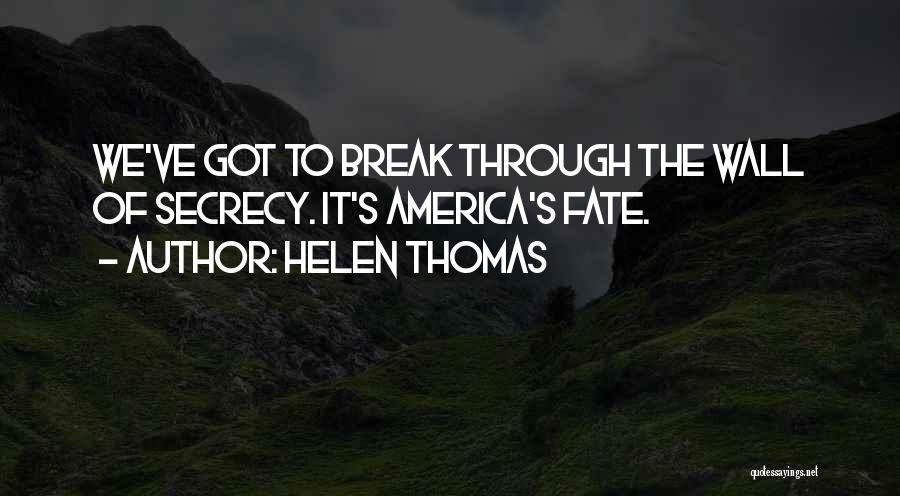 Helen Thomas Quotes: We've Got To Break Through The Wall Of Secrecy. It's America's Fate.