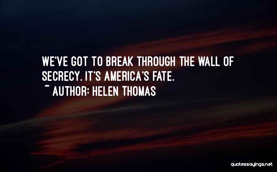 Helen Thomas Quotes: We've Got To Break Through The Wall Of Secrecy. It's America's Fate.