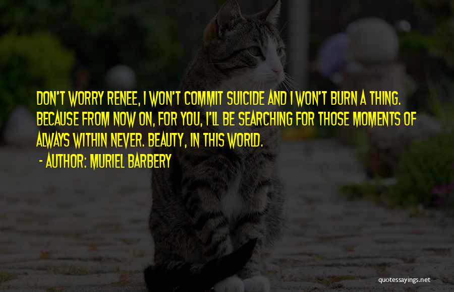 Muriel Barbery Quotes: Don't Worry Renee, I Won't Commit Suicide And I Won't Burn A Thing. Because From Now On, For You, I'll