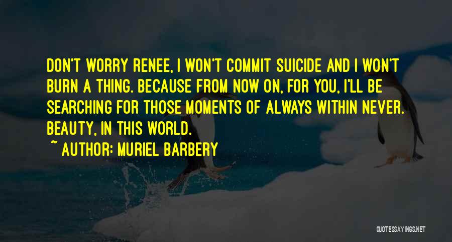 Muriel Barbery Quotes: Don't Worry Renee, I Won't Commit Suicide And I Won't Burn A Thing. Because From Now On, For You, I'll