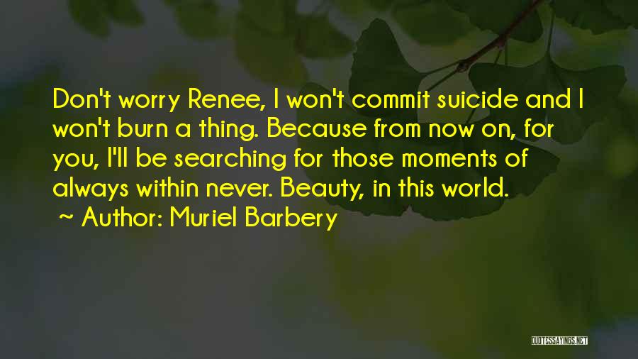 Muriel Barbery Quotes: Don't Worry Renee, I Won't Commit Suicide And I Won't Burn A Thing. Because From Now On, For You, I'll