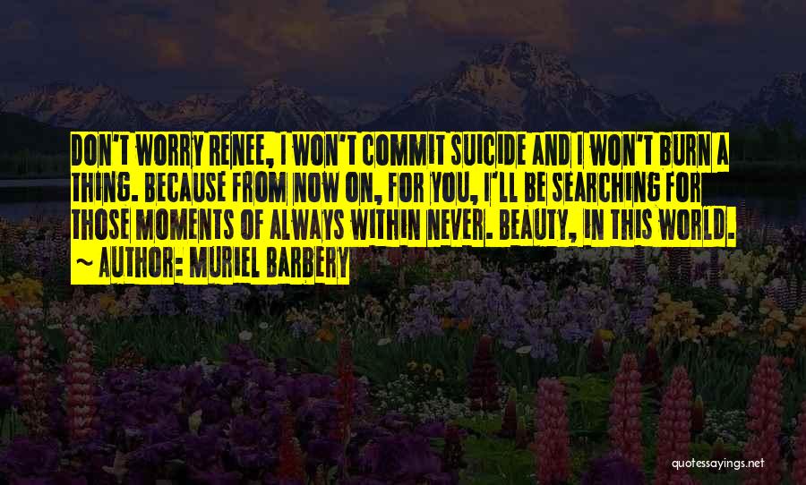 Muriel Barbery Quotes: Don't Worry Renee, I Won't Commit Suicide And I Won't Burn A Thing. Because From Now On, For You, I'll