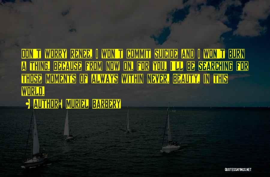 Muriel Barbery Quotes: Don't Worry Renee, I Won't Commit Suicide And I Won't Burn A Thing. Because From Now On, For You, I'll