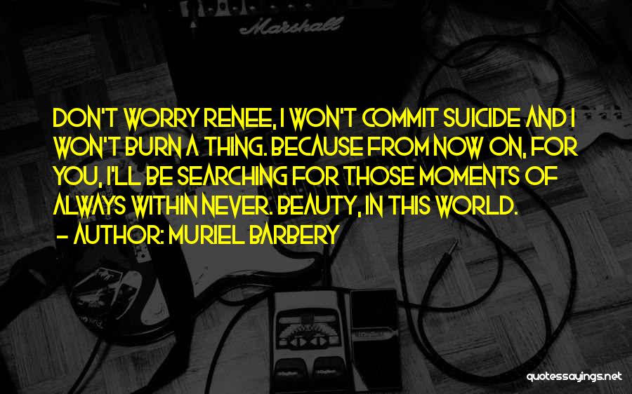 Muriel Barbery Quotes: Don't Worry Renee, I Won't Commit Suicide And I Won't Burn A Thing. Because From Now On, For You, I'll