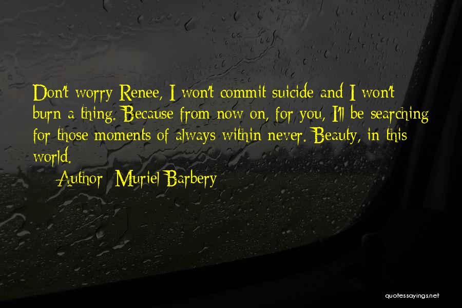 Muriel Barbery Quotes: Don't Worry Renee, I Won't Commit Suicide And I Won't Burn A Thing. Because From Now On, For You, I'll