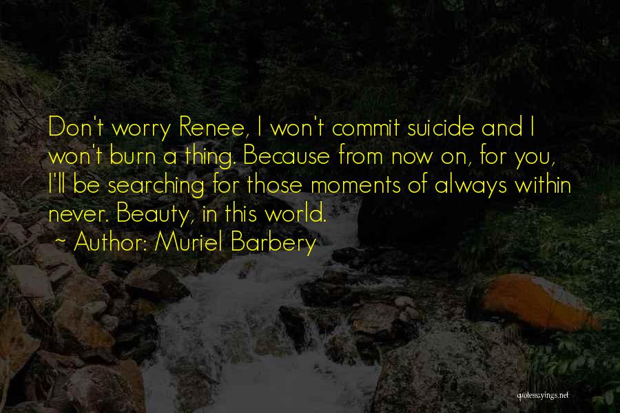 Muriel Barbery Quotes: Don't Worry Renee, I Won't Commit Suicide And I Won't Burn A Thing. Because From Now On, For You, I'll