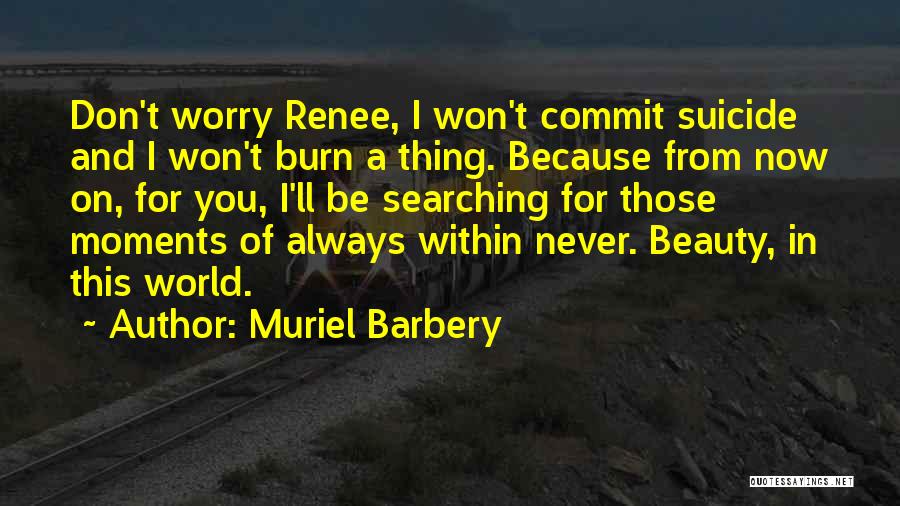 Muriel Barbery Quotes: Don't Worry Renee, I Won't Commit Suicide And I Won't Burn A Thing. Because From Now On, For You, I'll