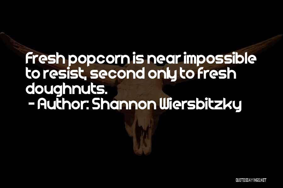 Shannon Wiersbitzky Quotes: Fresh Popcorn Is Near Impossible To Resist, Second Only To Fresh Doughnuts.