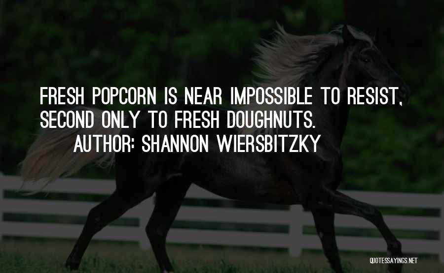 Shannon Wiersbitzky Quotes: Fresh Popcorn Is Near Impossible To Resist, Second Only To Fresh Doughnuts.