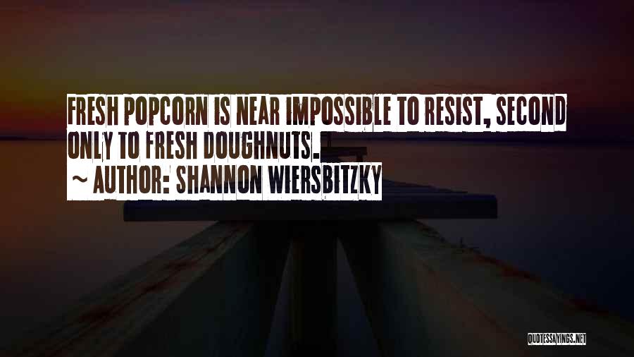 Shannon Wiersbitzky Quotes: Fresh Popcorn Is Near Impossible To Resist, Second Only To Fresh Doughnuts.