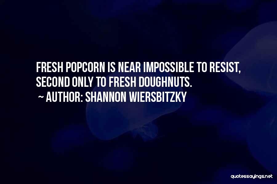 Shannon Wiersbitzky Quotes: Fresh Popcorn Is Near Impossible To Resist, Second Only To Fresh Doughnuts.