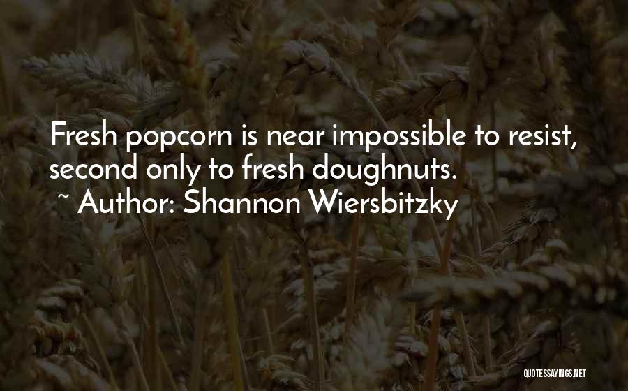 Shannon Wiersbitzky Quotes: Fresh Popcorn Is Near Impossible To Resist, Second Only To Fresh Doughnuts.