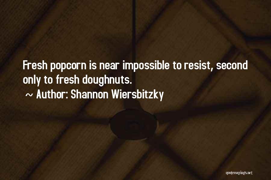 Shannon Wiersbitzky Quotes: Fresh Popcorn Is Near Impossible To Resist, Second Only To Fresh Doughnuts.